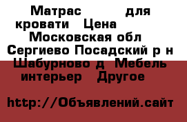 Матрас 80/2000 для кровати › Цена ­ 3 000 - Московская обл., Сергиево-Посадский р-н, Шабурново д. Мебель, интерьер » Другое   